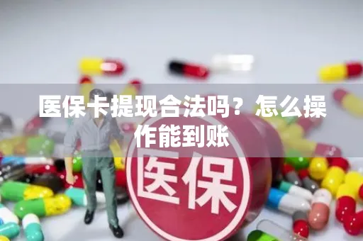 医保卡提现合法吗？怎么操作能到账
