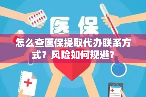 怎么查医保提取代办联系方式？风险如何规避？